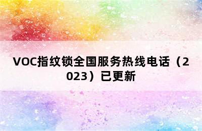 VOC指纹锁全国服务热线电话（2023）已更新