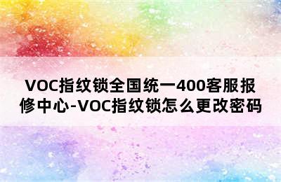 VOC指纹锁全国统一400客服报修中心-VOC指纹锁怎么更改密码