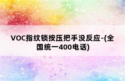 VOC指纹锁按压把手没反应-(全国统一400电话)