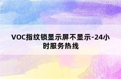 VOC指纹锁显示屏不显示-24小时服务热线