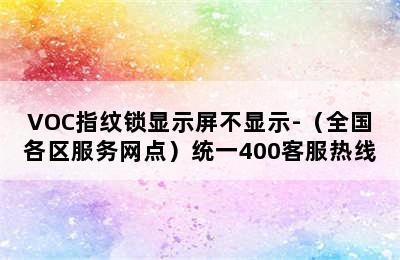 VOC指纹锁显示屏不显示-（全国各区服务网点）统一400客服热线