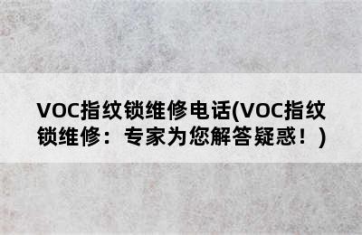 VOC指纹锁维修电话(VOC指纹锁维修：专家为您解答疑惑！)