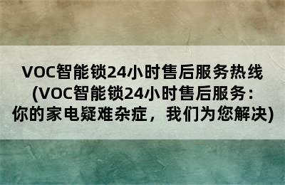 VOC智能锁24小时售后服务热线(VOC智能锁24小时售后服务：你的家电疑难杂症，我们为您解决)