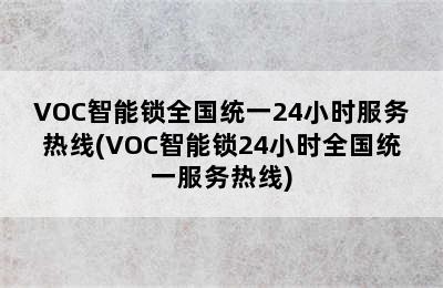 VOC智能锁全国统一24小时服务热线(VOC智能锁24小时全国统一服务热线)