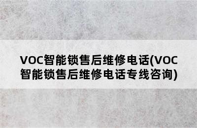 VOC智能锁售后维修电话(VOC智能锁售后维修电话专线咨询)