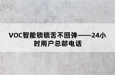 VOC智能锁锁舌不回弹——24小时用户总部电话