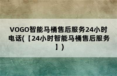 VOGO智能马桶售后服务24小时电话(【24小时智能马桶售后服务】)