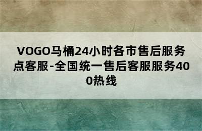 VOGO马桶24小时各市售后服务点客服-全国统一售后客服服务400热线