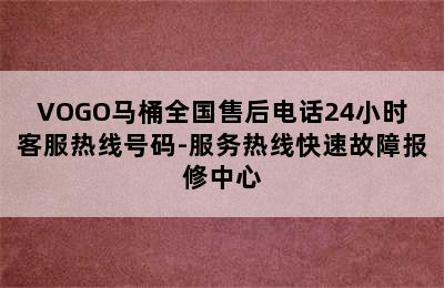 VOGO马桶全国售后电话24小时客服热线号码-服务热线快速故障报修中心