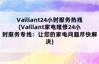 Vaillant24小时服务热线(Vaillant家电维修24小时服务专线：让您的家电问题尽快解决)