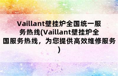 Vaillant壁挂炉全国统一服务热线(Vaillant壁挂炉全国服务热线，为您提供高效维修服务)