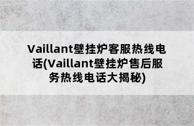 Vaillant壁挂炉客服热线电话(Vaillant壁挂炉售后服务热线电话大揭秘)