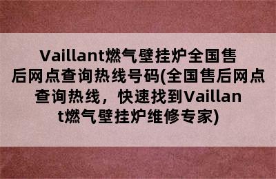 Vaillant燃气壁挂炉全国售后网点查询热线号码(全国售后网点查询热线，快速找到Vaillant燃气壁挂炉维修专家)