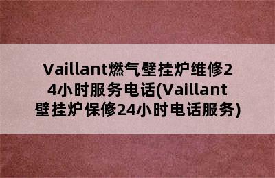 Vaillant燃气壁挂炉维修24小时服务电话(Vaillant壁挂炉保修24小时电话服务)