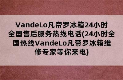 VandeLo凡帝罗冰箱24小时全国售后服务热线电话(24小时全国热线VandeLo凡帝罗冰箱维修专家等你来电)