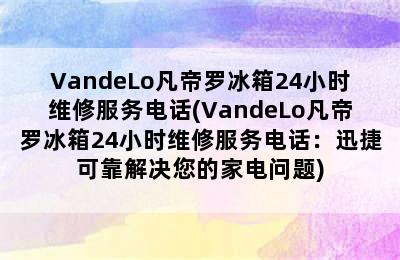 VandeLo凡帝罗冰箱24小时维修服务电话(VandeLo凡帝罗冰箱24小时维修服务电话：迅捷可靠解决您的家电问题)