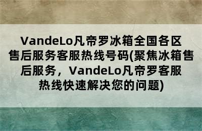 VandeLo凡帝罗冰箱全国各区售后服务客服热线号码(聚焦冰箱售后服务，VandeLo凡帝罗客服热线快速解决您的问题)