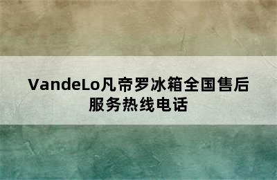 VandeLo凡帝罗冰箱全国售后服务热线电话