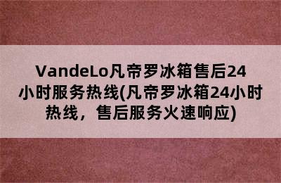 VandeLo凡帝罗冰箱售后24小时服务热线(凡帝罗冰箱24小时热线，售后服务火速响应)