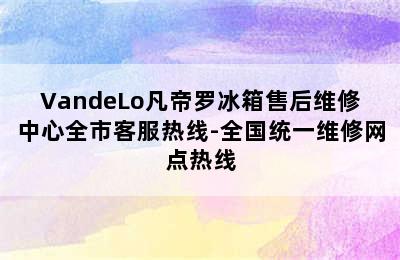 VandeLo凡帝罗冰箱售后维修中心全市客服热线-全国统一维修网点热线