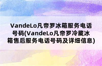 VandeLo凡帝罗冰箱服务电话号码(VandeLo凡帝罗冷藏冰箱售后服务电话号码及详细信息)