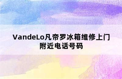 VandeLo凡帝罗冰箱维修上门附近电话号码