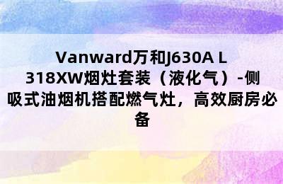 Vanward万和J630A+L318XW烟灶套装（液化气）-侧吸式油烟机搭配燃气灶，高效厨房必备