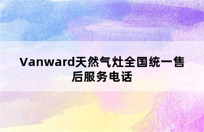 Vanward天然气灶全国统一售后服务电话