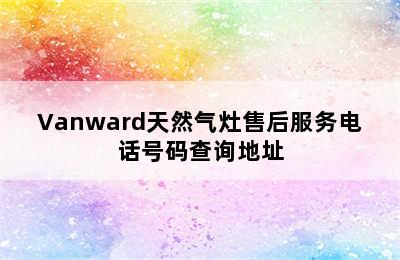 Vanward天然气灶售后服务电话号码查询地址