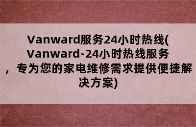 Vanward服务24小时热线(Vanward-24小时热线服务，专为您的家电维修需求提供便捷解决方案)