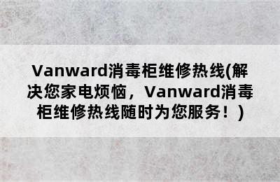 Vanward消毒柜维修热线(解决您家电烦恼，Vanward消毒柜维修热线随时为您服务！)