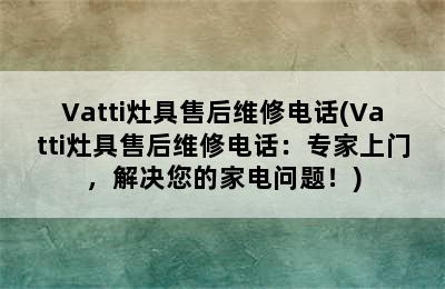 Vatti灶具售后维修电话(Vatti灶具售后维修电话：专家上门，解决您的家电问题！)