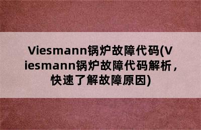 Viesmann锅炉故障代码(Viesmann锅炉故障代码解析，快速了解故障原因)