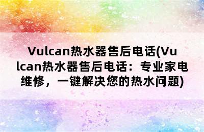 Vulcan热水器售后电话(Vulcan热水器售后电话：专业家电维修，一键解决您的热水问题)