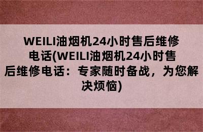 WEILI油烟机24小时售后维修电话(WEILI油烟机24小时售后维修电话：专家随时备战，为您解决烦恼)