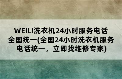 WEILI洗衣机24小时服务电话全国统一(全国24小时洗衣机服务电话统一，立即找维修专家)