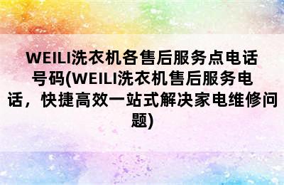 WEILI洗衣机各售后服务点电话号码(WEILI洗衣机售后服务电话，快捷高效一站式解决家电维修问题)