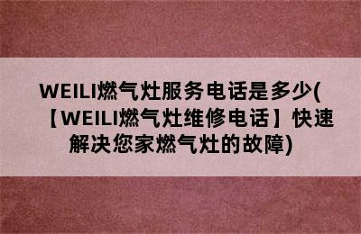 WEILI燃气灶服务电话是多少(【WEILI燃气灶维修电话】快速解决您家燃气灶的故障)