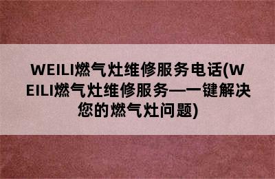 WEILI燃气灶维修服务电话(WEILI燃气灶维修服务—一键解决您的燃气灶问题)