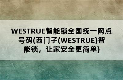 WESTRUE智能锁全国统一网点号码(西门子(WESTRUE)智能锁，让家安全更简单)