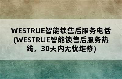 WESTRUE智能锁售后服务电话(WESTRUE智能锁售后服务热线，30天内无忧维修)