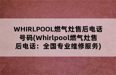 WHIRLPOOL燃气灶售后电话号码(Whirlpool燃气灶售后电话：全国专业维修服务)