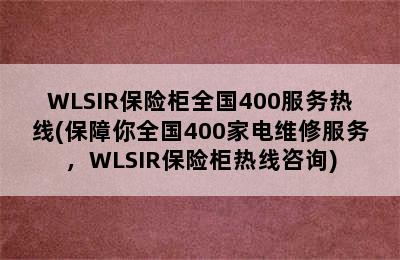 WLSIR保险柜全国400服务热线(保障你全国400家电维修服务，WLSIR保险柜热线咨询)