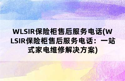 WLSIR保险柜售后服务电话(WLSIR保险柜售后服务电话：一站式家电维修解决方案)