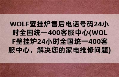 WOLF壁挂炉售后电话号码24小时全国统一400客服中心(WOLF壁挂炉24小时全国统一400客服中心，解决您的家电维修问题)