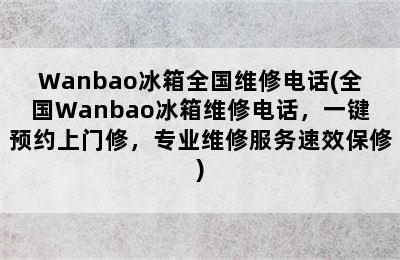 Wanbao冰箱全国维修电话(全国Wanbao冰箱维修电话，一键预约上门修，专业维修服务速效保修)