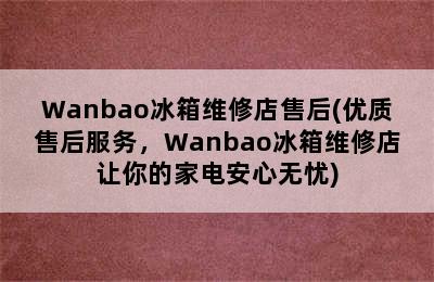 Wanbao冰箱维修店售后(优质售后服务，Wanbao冰箱维修店让你的家电安心无忧)