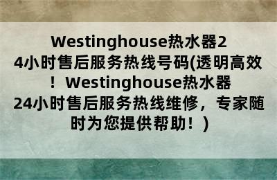 Westinghouse热水器24小时售后服务热线号码(透明高效！Westinghouse热水器24小时售后服务热线维修，专家随时为您提供帮助！)