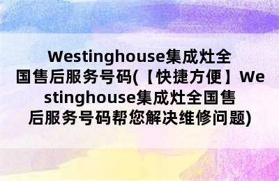 Westinghouse集成灶全国售后服务号码(【快捷方便】Westinghouse集成灶全国售后服务号码帮您解决维修问题)