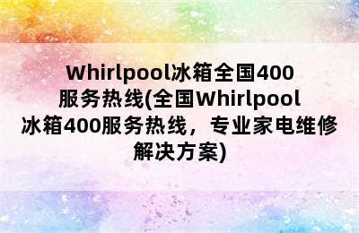 Whirlpool冰箱全国400服务热线(全国Whirlpool冰箱400服务热线，专业家电维修解决方案)